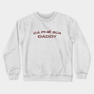 Cafe Sua Daddy Vietnamese Iced Coffee Ca Phe Crewneck Sweatshirt